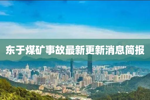 東于煤礦事故最新更新消息簡報