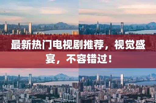 最新熱門電視劇推薦，視覺盛宴，不容錯(cuò)過！