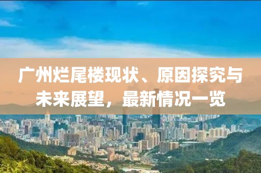 廣州爛尾樓現(xiàn)狀、原因探究與未來展望，最新情況一覽