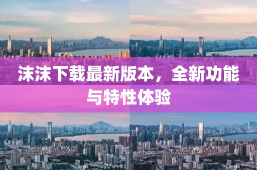 沫沫下載最新版本，全新功能與特性體驗