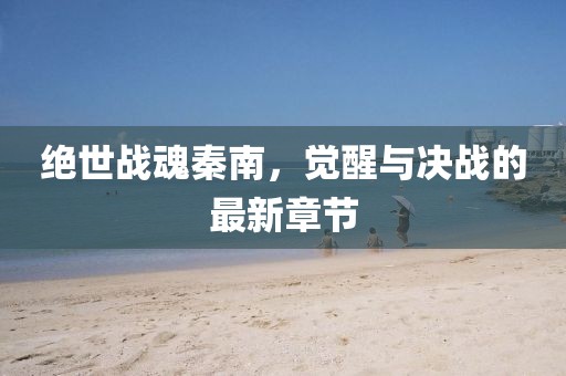絕世戰(zhàn)魂秦南，覺醒與決戰(zhàn)的最新章節(jié)