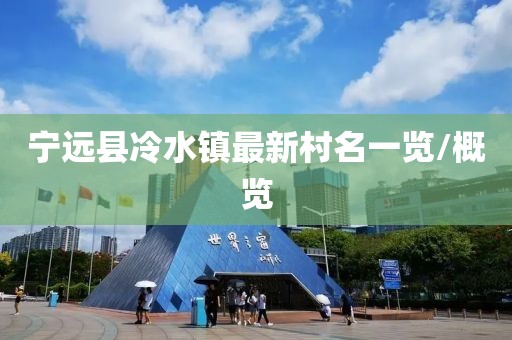 寧遠(yuǎn)縣冷水鎮(zhèn)最新村名一覽/概覽