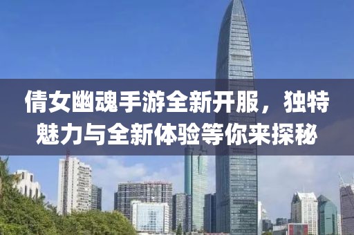 倩女幽魂手游全新開服，獨(dú)特魅力與全新體驗(yàn)等你來探秘