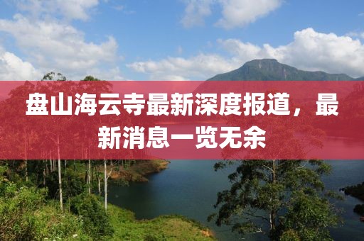 盤山海云寺最新深度報道，最新消息一覽無余