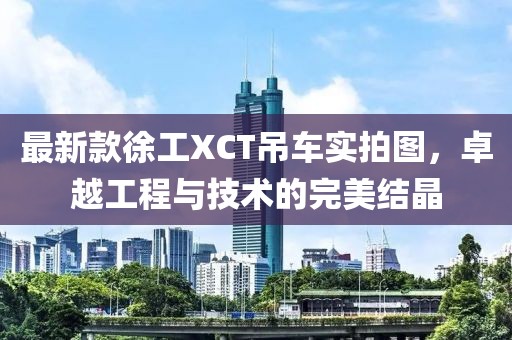 最新款徐工XCT吊車(chē)實(shí)拍圖，卓越工程與技術(shù)的完美結(jié)晶