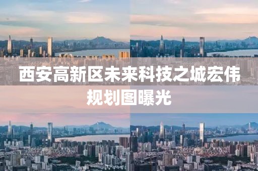 西安高新區(qū)未來(lái)科技之城宏偉規(guī)劃圖曝光