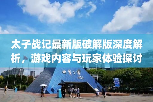 太子戰(zhàn)記最新版破解版深度解析，游戲內(nèi)容與玩家體驗(yàn)探討