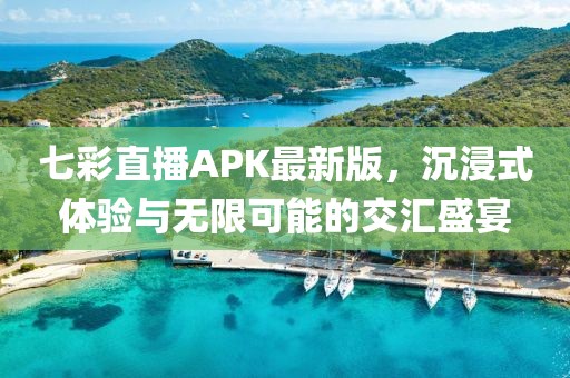 七彩直播APK最新版，沉浸式體驗(yàn)與無限可能的交匯盛宴