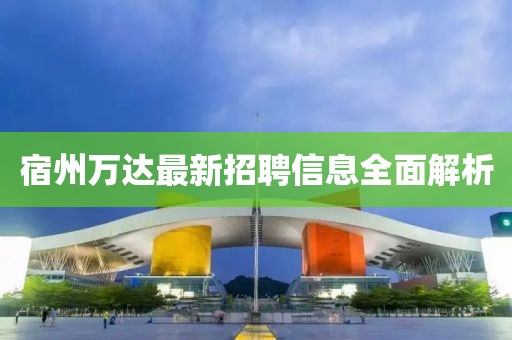 宿州萬(wàn)達(dá)最新招聘信息全面解析