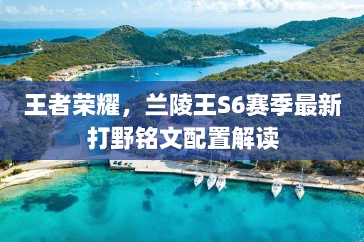 王者榮耀，蘭陵王S6賽季最新打野銘文配置解讀