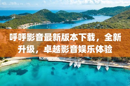 呼呼影音最新版本下載，全新升級(jí)，卓越影音娛樂體驗(yàn)