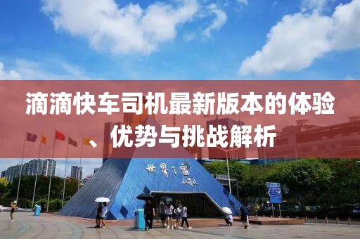 滴滴快車司機(jī)最新版本的體驗(yàn)、優(yōu)勢(shì)與挑戰(zhàn)解析