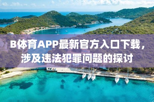 B體育APP最新官方入口下載，涉及違法犯罪問題的探討