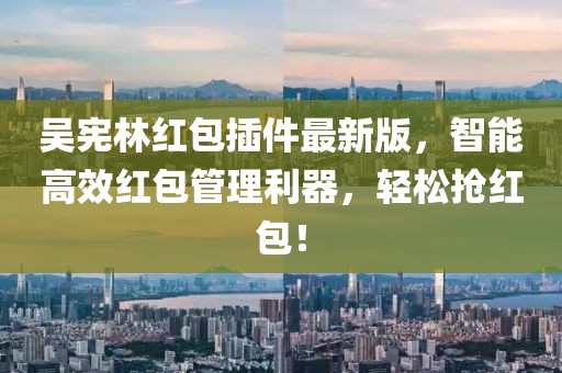 吳憲林紅包插件最新版，智能高效紅包管理利器，輕松搶紅包！
