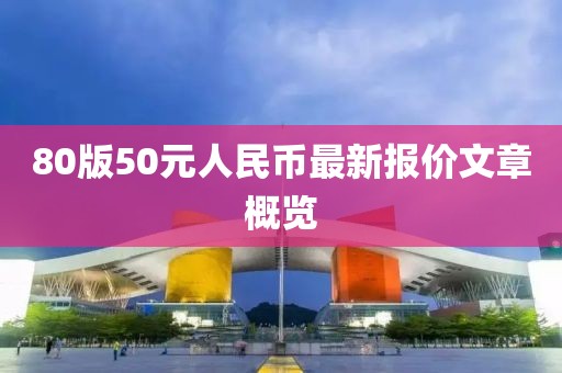 80版50元人民幣最新報(bào)價(jià)文章概覽