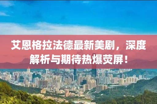 艾恩格拉法德最新美劇，深度解析與期待熱爆熒屏！