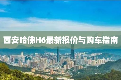 西安哈佛H6最新報(bào)價(jià)與購(gòu)車(chē)指南
