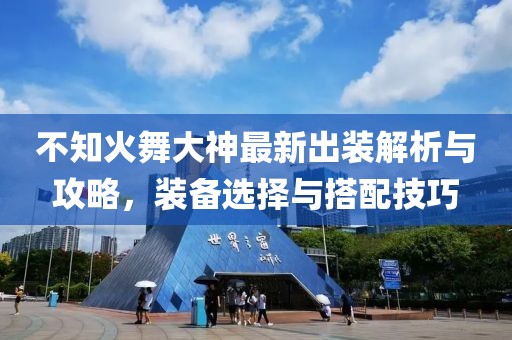 不知火舞大神最新出裝解析與攻略，裝備選擇與搭配技巧