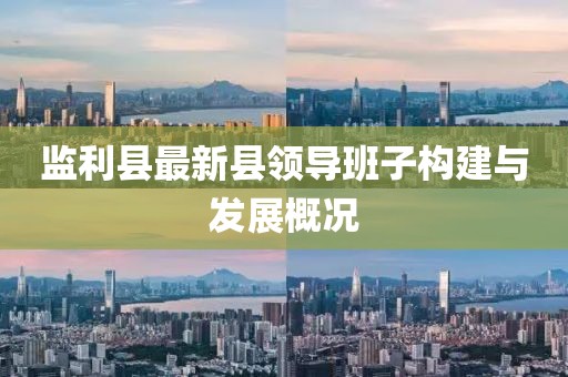 監(jiān)利縣最新縣領導班子構建與發(fā)展概況