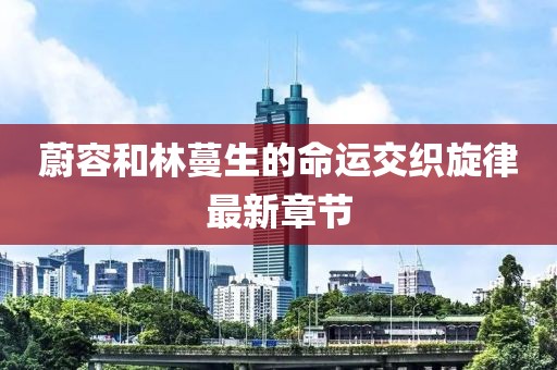 蔚容和林蔓生的命運(yùn)交織旋律最新章節(jié)