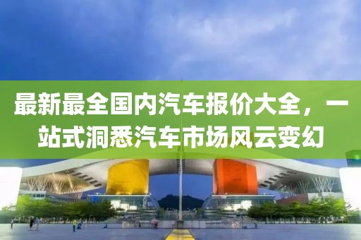 最新最全國內(nèi)汽車報價大全，一站式洞悉汽車市場風(fēng)云變幻