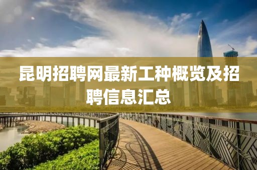 昆明招聘網(wǎng)最新工種概覽及招聘信息匯總