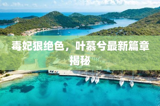 毒妃狠絕色，葉慕兮最新篇章揭秘