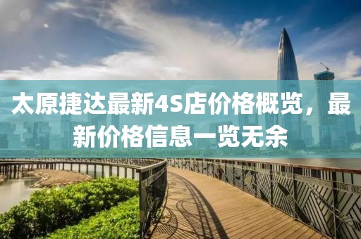 太原捷達最新4S店價格概覽，最新價格信息一覽無余