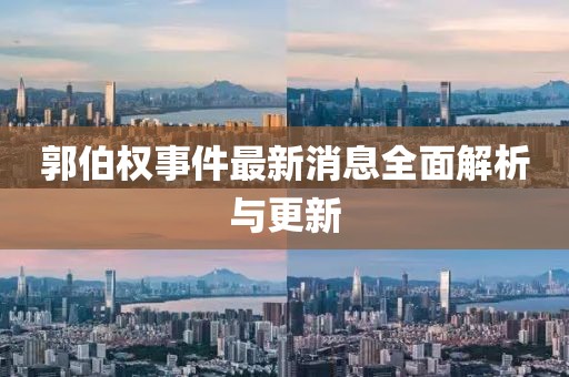 郭伯權事件最新消息全面解析與更新