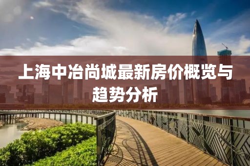 上海中冶尚城最新房價(jià)概覽與趨勢分析