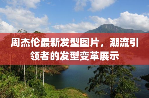 周杰倫最新發(fā)型圖片，潮流引領者的發(fā)型變革展示