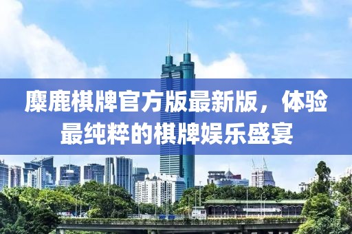 麋鹿棋牌官方版最新版，體驗(yàn)最純粹的棋牌娛樂盛宴