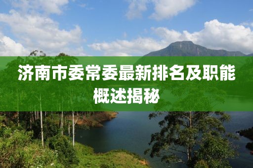 濟(jì)南市委常委最新排名及職能概述揭秘