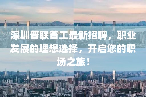 深圳普聯(lián)普工最新招聘，職業(yè)發(fā)展的理想選擇，開啟您的職場之旅！