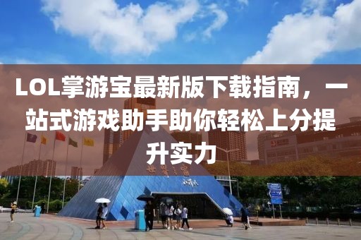 LOL掌游寶最新版下載指南，一站式游戲助手助你輕松上分提升實(shí)力