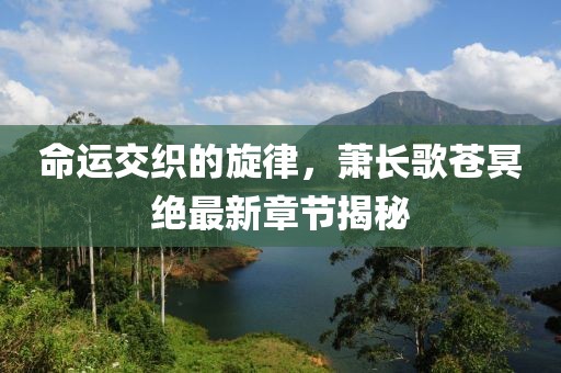 命運交織的旋律，蕭長歌蒼冥絕最新章節(jié)揭秘