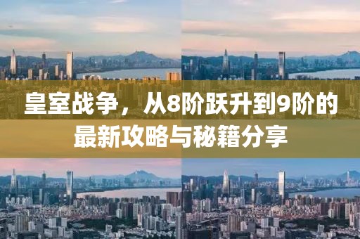 皇室戰(zhàn)爭，從8階躍升到9階的最新攻略與秘籍分享