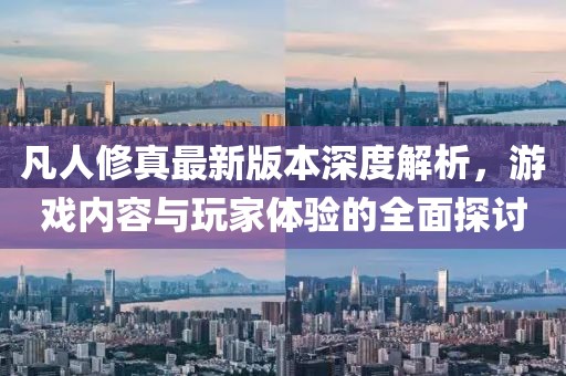 凡人修真最新版本深度解析，游戲內容與玩家體驗的全面探討