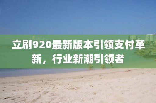 立刷920最新版本引領(lǐng)支付革新，行業(yè)新潮引領(lǐng)者