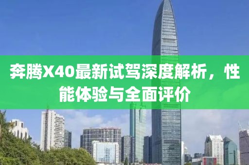 奔騰X40最新試駕深度解析，性能體驗(yàn)與全面評(píng)價(jià)