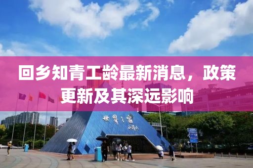 回鄉(xiāng)知青工齡最新消息，政策更新及其深遠影響