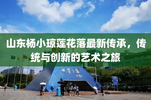 山東楊小瓊蓮花落最新傳承，傳統(tǒng)與創(chuàng)新的藝術之旅