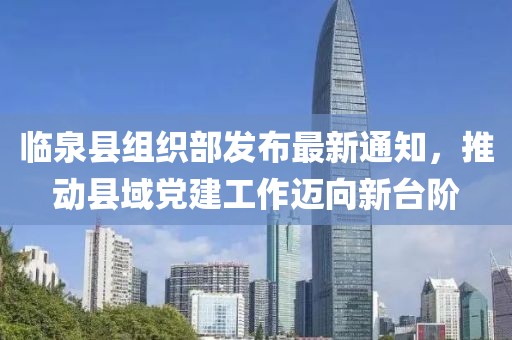 臨泉縣組織部發(fā)布最新通知，推動(dòng)縣域黨建工作邁向新臺階