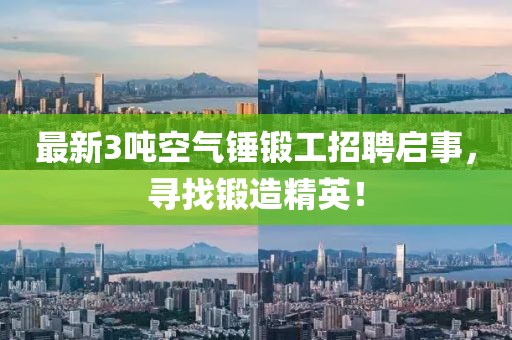 最新3噸空氣錘鍛工招聘啟事，尋找鍛造精英！