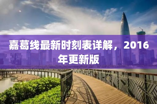 嘉葛線最新時刻表詳解，2016年更新版