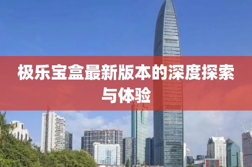 極樂寶盒最新版本的深度探索與體驗