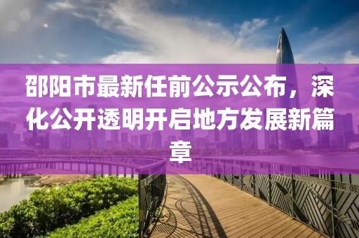 邵陽市最新任前公示公布，深化公開透明開啟地方發(fā)展新篇章