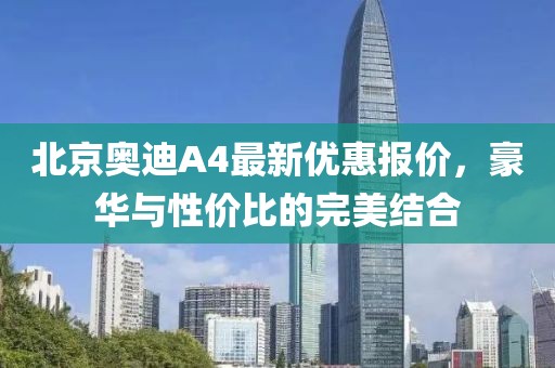 北京奧迪A4最新優(yōu)惠報價，豪華與性價比的完美結(jié)合