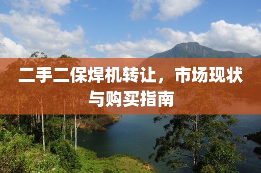 二手二保焊機轉(zhuǎn)讓，市場現(xiàn)狀與購買指南