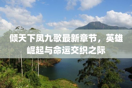 傾天下鳳九歌最新章節(jié)，英雄崛起與命運交織之際